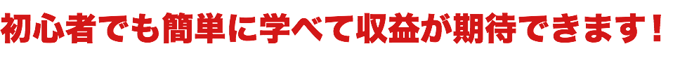 初心者でも簡単に学べて収益が期待できます!